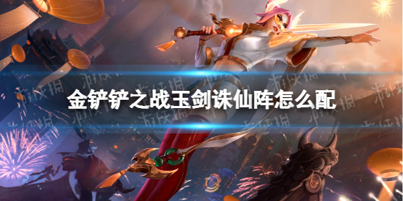 《金铲铲之战》玉剑诛仙阵怎么配 玉剑诛仙阵阵容搭配推荐
