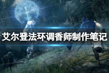 《艾尔登法环》调香师的制作笔记怎么获得