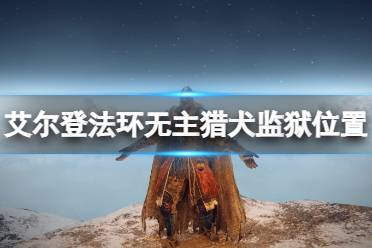 《艾尔登法环》无主猎犬监狱在哪里