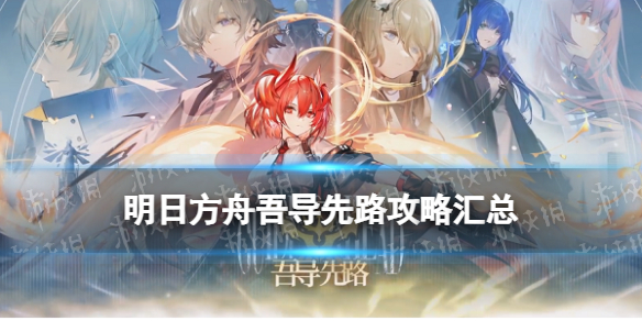 《明日方舟》吾导先路攻略汇总 吾导先路活动关卡打法攻略