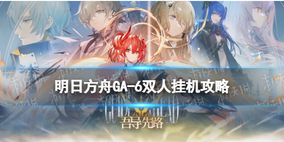 《明日方舟》GA-6少人挂机攻略 吾导先路GA6少人挂机刷羁绊