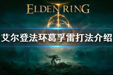 《艾尔登法环》BOSS初始之王葛孚雷怎么打 葛孚雷打法介绍