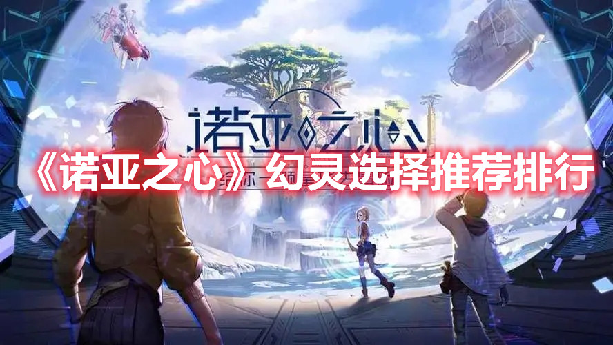 《诺亚之心》幻灵选择推荐排行