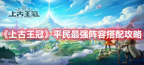 《上古王冠》平民最强阵容搭配攻略
