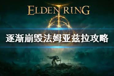《艾尔登法环》逐渐崩毁的法姆亚兹拉流程 逐渐崩毁法姆亚兹拉攻略