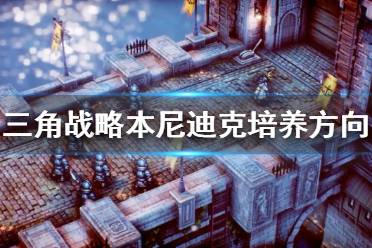 《三角战略》本尼迪克如何培养