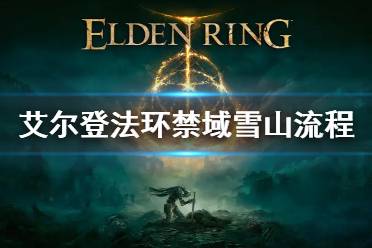 《艾尔登法环》禁域雪山怎么过 禁域雪山流程玩法