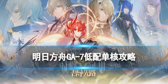 《明日方舟》GA-7低配攻略 吾导先路GA7光与影低配打法
