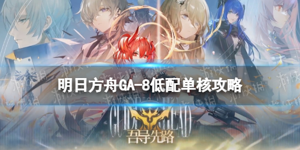 《明日方舟》GA-8低配攻略 吾导先路GA8影与灰凯尔希单核打法