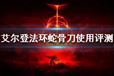 《艾尔登法环》蛇骨刀好用吗