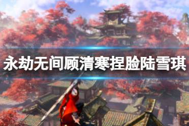 《永劫无间》顾清寒捏脸数据陆雪琪分享 陆雪琪顾清寒怎么捏