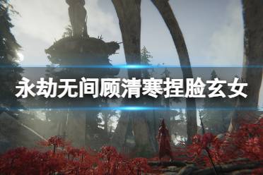 《永劫无间》顾清寒捏脸数据玄女分享 玄女顾清寒怎么捏