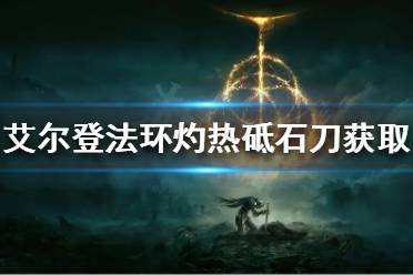 《艾尔登法环》灼热砥石刀如何获得