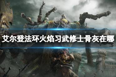 《艾尔登法环》火焰习武修士的骨灰在哪