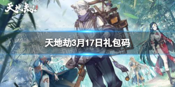 《天地劫》3月17日礼包码是什么 3月17日新增兑换码分享
