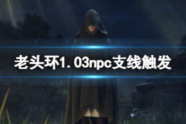 《艾尔登法环》1.03npc支线在哪触发 1.03npc支线触发位置介绍