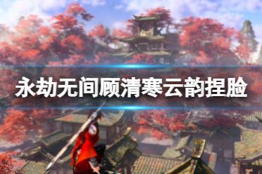 《永劫无间》顾清寒捏脸数据云韵分享 云韵顾清寒怎么捏