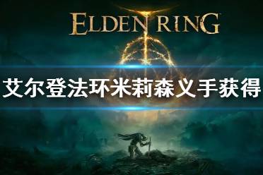 《艾尔登法环》米莉森义手获得方法 米莉森义手怎么拿