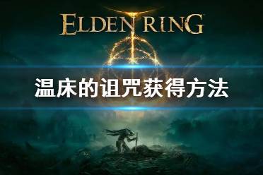 《艾尔登法环》温床的诅咒怎么获得 温床的诅咒获得方法