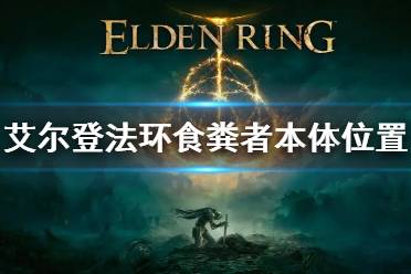 《艾尔登法环》食粪者本体在哪 食粪者本体位置介绍