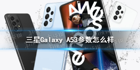 三星Galaxy A53参数怎么样 三星Galaxy A53参数介绍