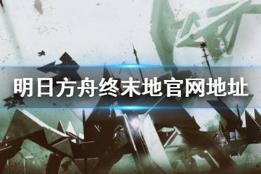 《明日方舟终末地》官网地址 官网链接入口
