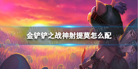 《金铲铲之战》神射提莫怎么配 神射提莫阵容搭配推荐