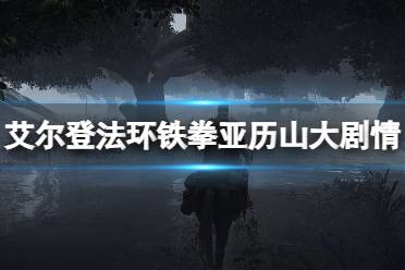《艾尔登法环》铁拳亚历山大剧情任务解析 铁拳亚历山支线掉落什么