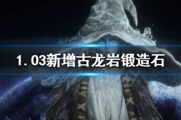 《艾尔登法环》1.03古龙岩锻造石获得 1.03新增古龙岩锻造石获得方法