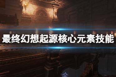 《最终幻想起源》核心元素怎么打