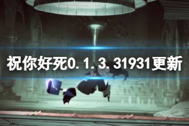《祝你好死》0.1.3.31931版本更新了什么