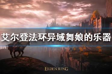 《艾尔登法环》异域舞娘的乐器如何获得