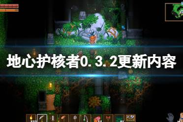 《地心护核者》0.3.2更新内容汇总 0.3.2版更新了什么
