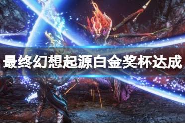 《最终幻想起源》白金奖杯达成心得分享 白金有什么技巧