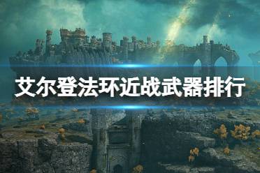 《艾尔登法环》近战武器排行个人评价一览 近战武器用什么