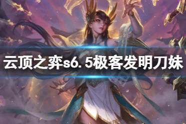 《云顶之弈》s6.5极客发明刀妹怎么玩