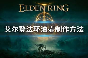 《艾尔登法环》油壶怎么获得 油壶制作方法