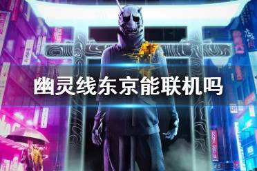 《幽灵线东京》能联机吗 游戏联机机制介绍