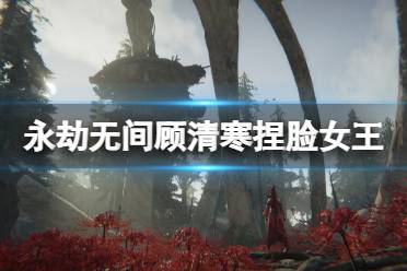 《永劫无间》顾清寒捏脸数据女王分享 女王顾清寒怎么捏