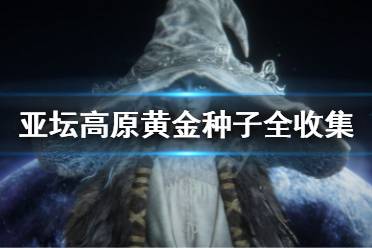 《艾尔登法环》亚坛高原黄金种子全收集 亚坛高原黄金种子在哪