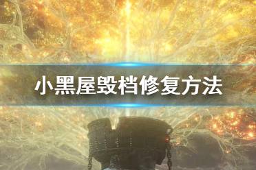 《艾尔登法环》小黑屋毁档怎么修复 小黑屋毁档修复方法