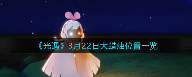 《光遇》3月22日大蜡烛位置一览