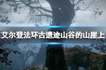 《艾尔登法环》古遗迹山谷的山崖上死根获得方法 第八个死根怎么获得