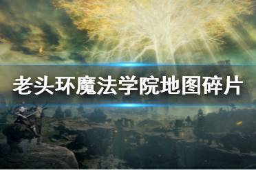 《艾尔登法环》魔法学院地图碎片全收集 魔法学院地图碎片位置