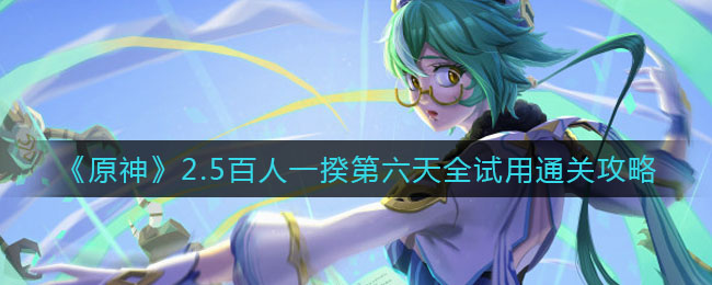 《原神》2.5百人一揆第六天全试用通关攻略