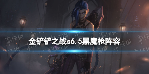 《金铲铲之战》黑魔枪阵容攻略 黑魔枪s6.5阵容怎么玩