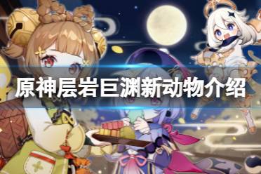 《原神》层岩巨渊新动物有什么