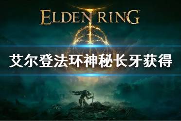 《艾尔登法环》神秘长牙怎么获得 神秘长牙获得方法