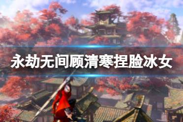 《永劫无间》顾清寒捏脸数据冰女分享 冰女顾清寒怎么捏