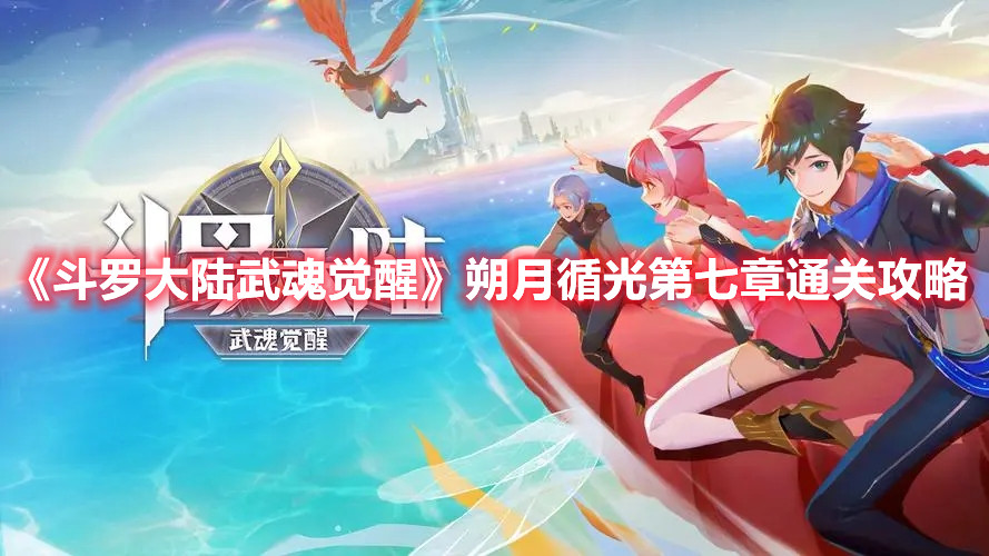 《斗罗大陆武魂觉醒》朔月循光第七章通关攻略